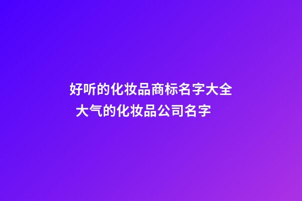 好听的化妆品商标名字大全  大气的化妆品公司名字